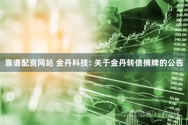 靠谱配资网站 金丹科技: 关于金丹转债摘牌的公告