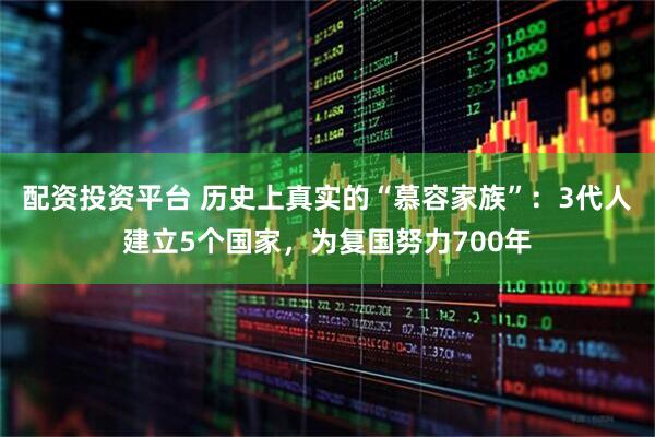 配资投资平台 历史上真实的“慕容家族”：3代人建立5个国家，为复国努力700年