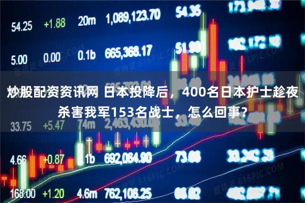 炒股配资资讯网 日本投降后，400名日本护士趁夜杀害我军153名战士，怎么回事？